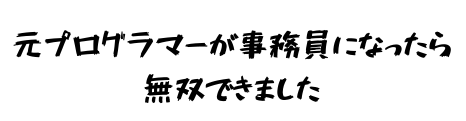元プログラマーが事務員になったら無双できました